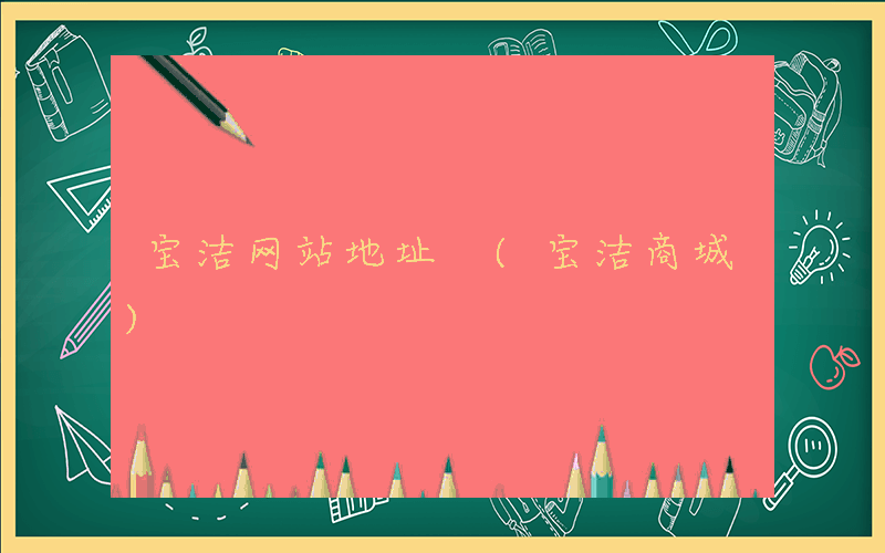宝洁网站地址 (宝洁商城)